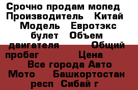 Срочно продам мопед › Производитель ­ Китай › Модель ­ Евротэкс булет › Объем двигателя ­ 150 › Общий пробег ­ 2 500 › Цена ­ 38 000 - Все города Авто » Мото   . Башкортостан респ.,Сибай г.